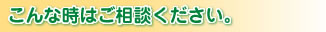 こんな時はご相談ください。